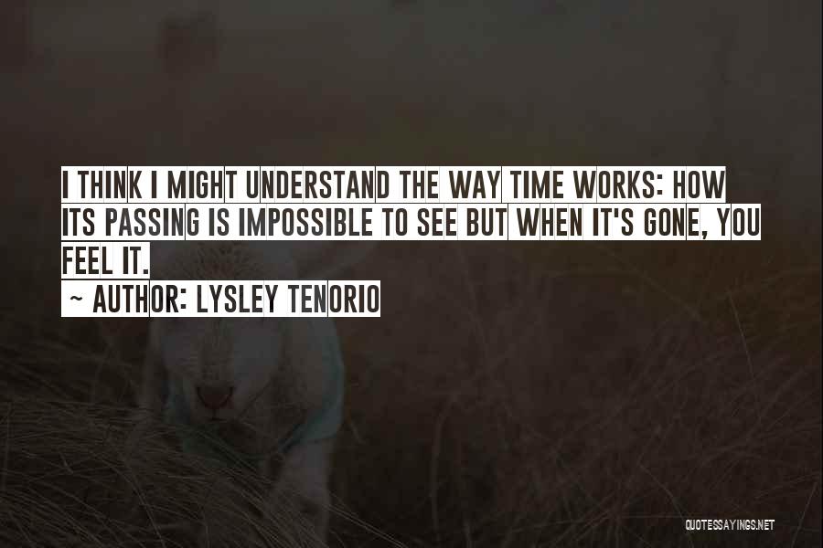 Lysley Tenorio Quotes: I Think I Might Understand The Way Time Works: How Its Passing Is Impossible To See But When It's Gone,