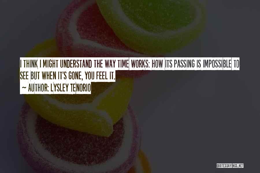 Lysley Tenorio Quotes: I Think I Might Understand The Way Time Works: How Its Passing Is Impossible To See But When It's Gone,