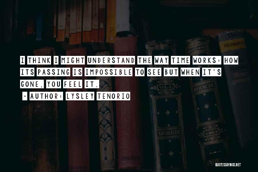 Lysley Tenorio Quotes: I Think I Might Understand The Way Time Works: How Its Passing Is Impossible To See But When It's Gone,