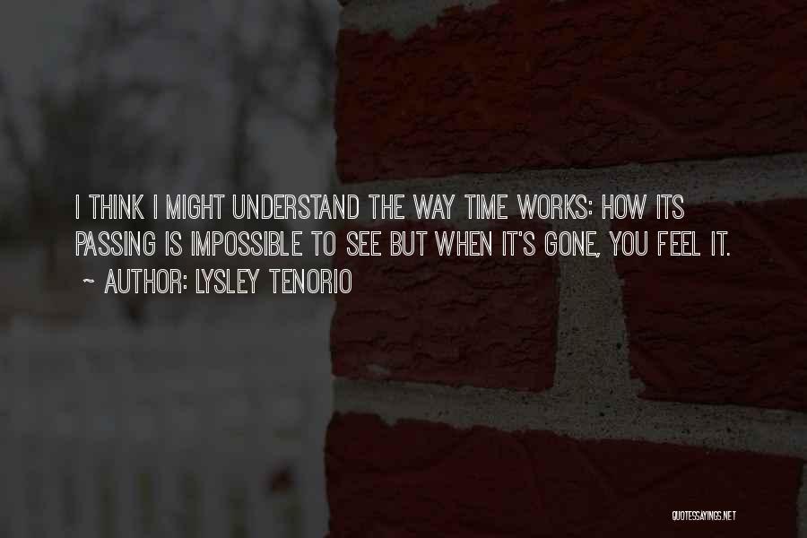 Lysley Tenorio Quotes: I Think I Might Understand The Way Time Works: How Its Passing Is Impossible To See But When It's Gone,