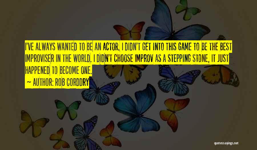 Rob Corddry Quotes: I've Always Wanted To Be An Actor. I Didn't Get Into This Game To Be The Best Improviser In The