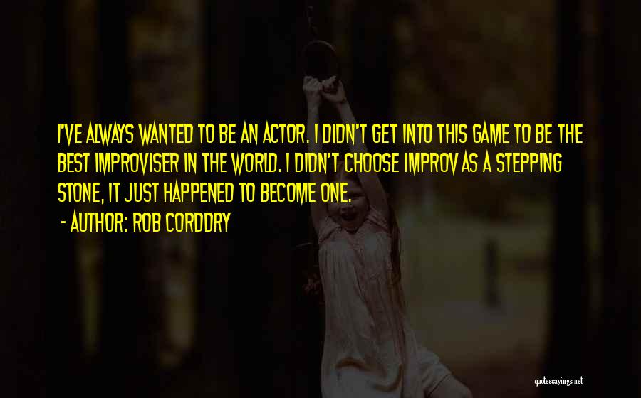 Rob Corddry Quotes: I've Always Wanted To Be An Actor. I Didn't Get Into This Game To Be The Best Improviser In The