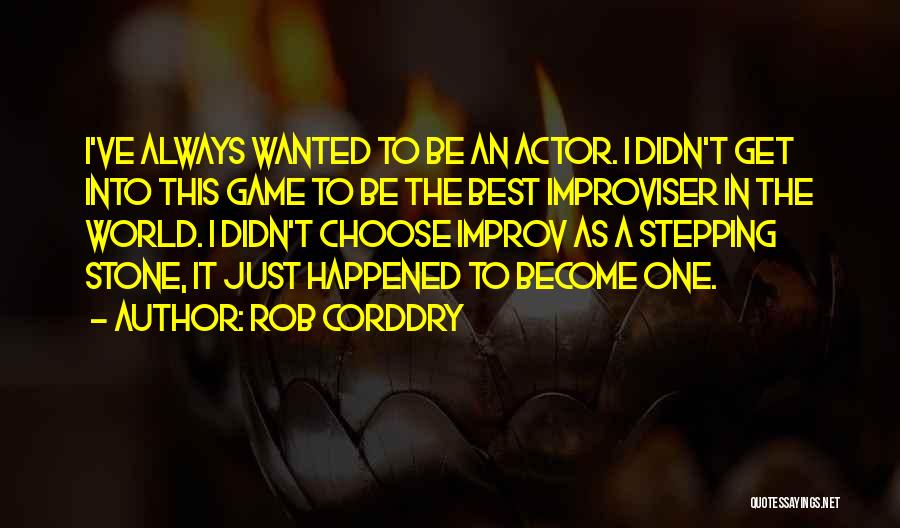 Rob Corddry Quotes: I've Always Wanted To Be An Actor. I Didn't Get Into This Game To Be The Best Improviser In The