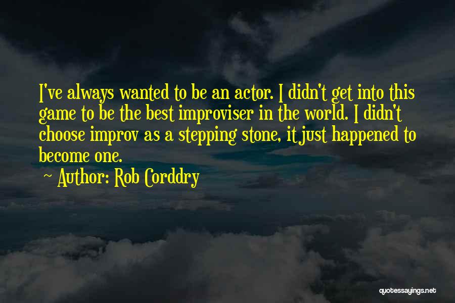 Rob Corddry Quotes: I've Always Wanted To Be An Actor. I Didn't Get Into This Game To Be The Best Improviser In The