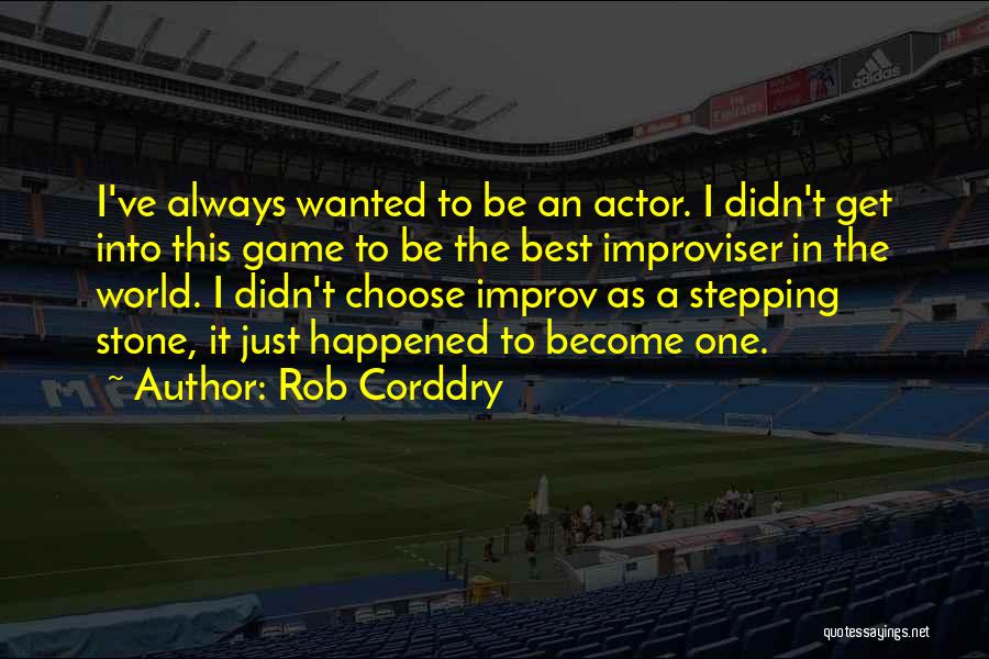 Rob Corddry Quotes: I've Always Wanted To Be An Actor. I Didn't Get Into This Game To Be The Best Improviser In The