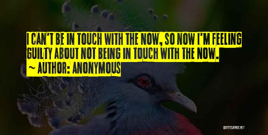 Anonymous Quotes: I Can't Be In Touch With The Now, So Now I'm Feeling Guilty About Not Being In Touch With The