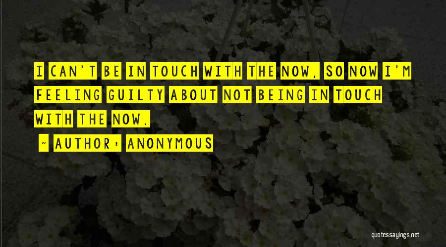 Anonymous Quotes: I Can't Be In Touch With The Now, So Now I'm Feeling Guilty About Not Being In Touch With The