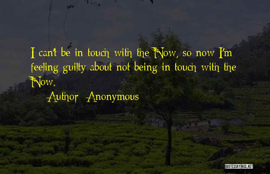 Anonymous Quotes: I Can't Be In Touch With The Now, So Now I'm Feeling Guilty About Not Being In Touch With The