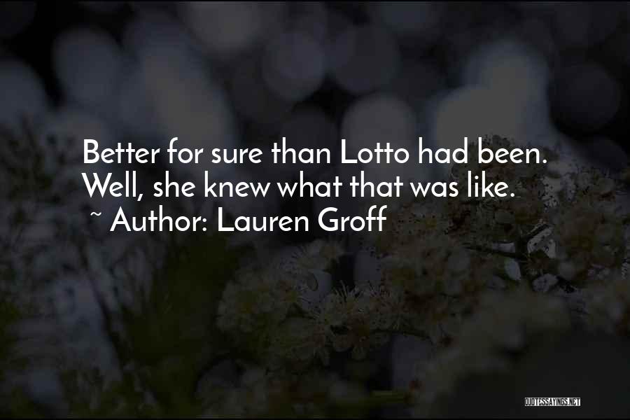 Lauren Groff Quotes: Better For Sure Than Lotto Had Been. Well, She Knew What That Was Like.