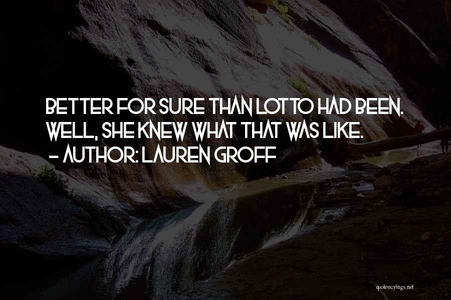 Lauren Groff Quotes: Better For Sure Than Lotto Had Been. Well, She Knew What That Was Like.