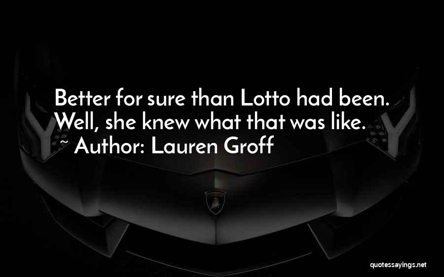 Lauren Groff Quotes: Better For Sure Than Lotto Had Been. Well, She Knew What That Was Like.