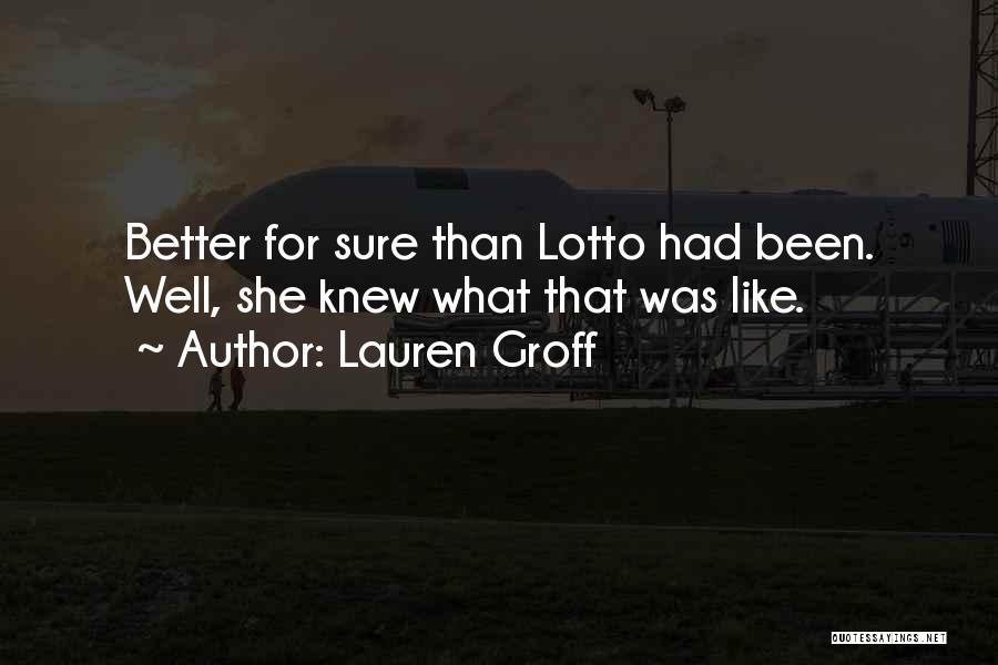Lauren Groff Quotes: Better For Sure Than Lotto Had Been. Well, She Knew What That Was Like.