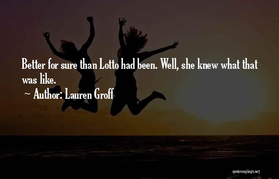 Lauren Groff Quotes: Better For Sure Than Lotto Had Been. Well, She Knew What That Was Like.