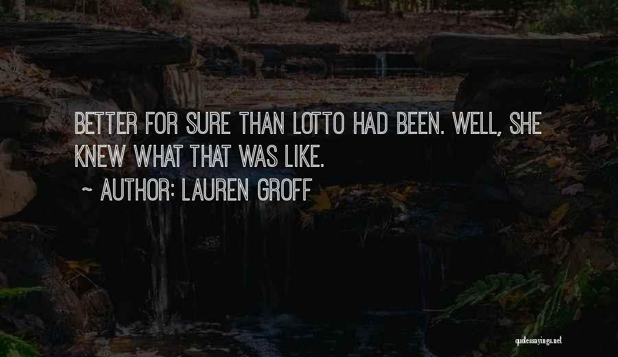 Lauren Groff Quotes: Better For Sure Than Lotto Had Been. Well, She Knew What That Was Like.