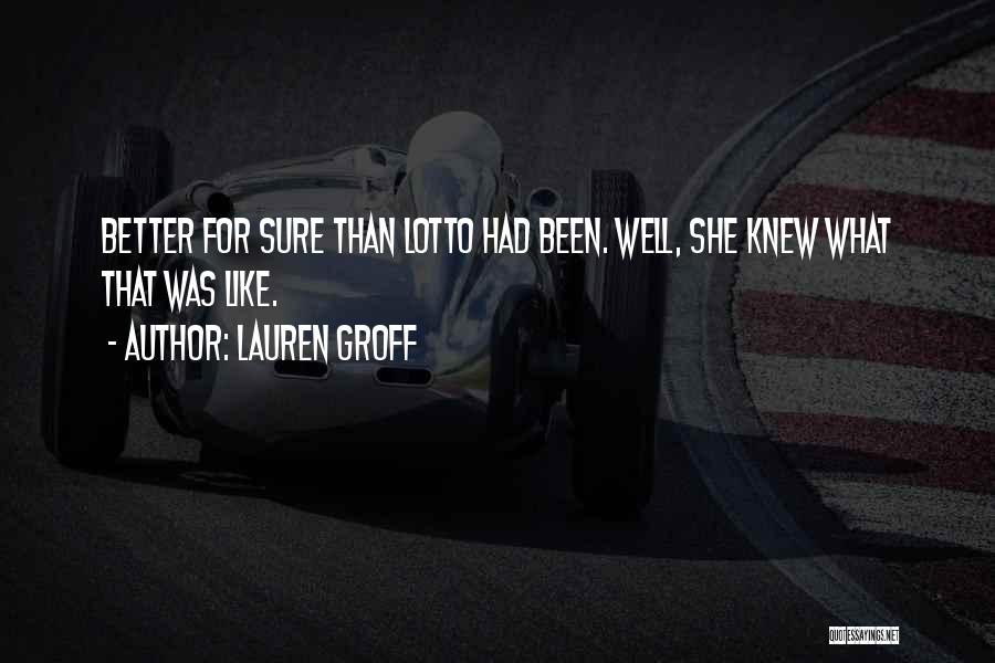 Lauren Groff Quotes: Better For Sure Than Lotto Had Been. Well, She Knew What That Was Like.
