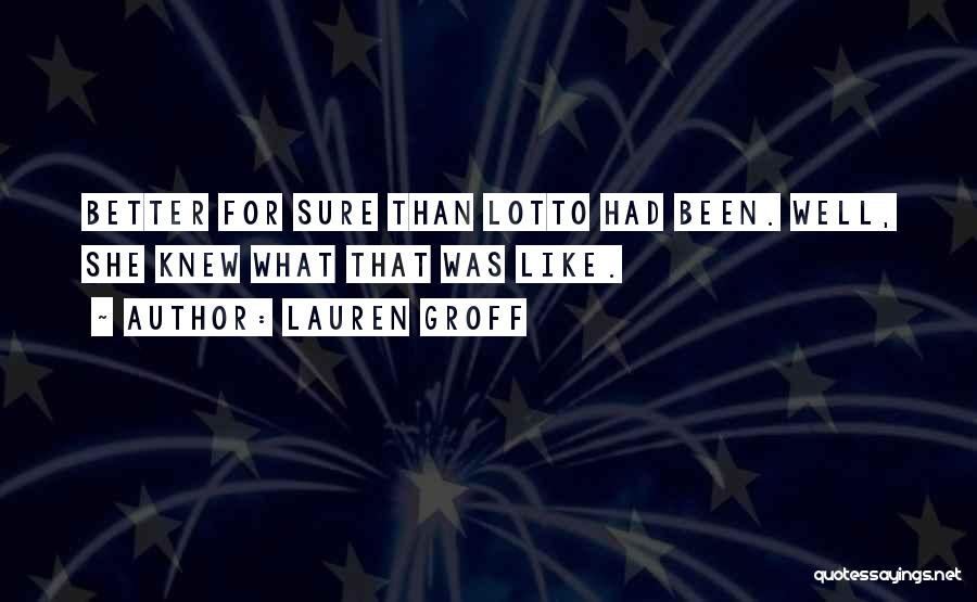 Lauren Groff Quotes: Better For Sure Than Lotto Had Been. Well, She Knew What That Was Like.