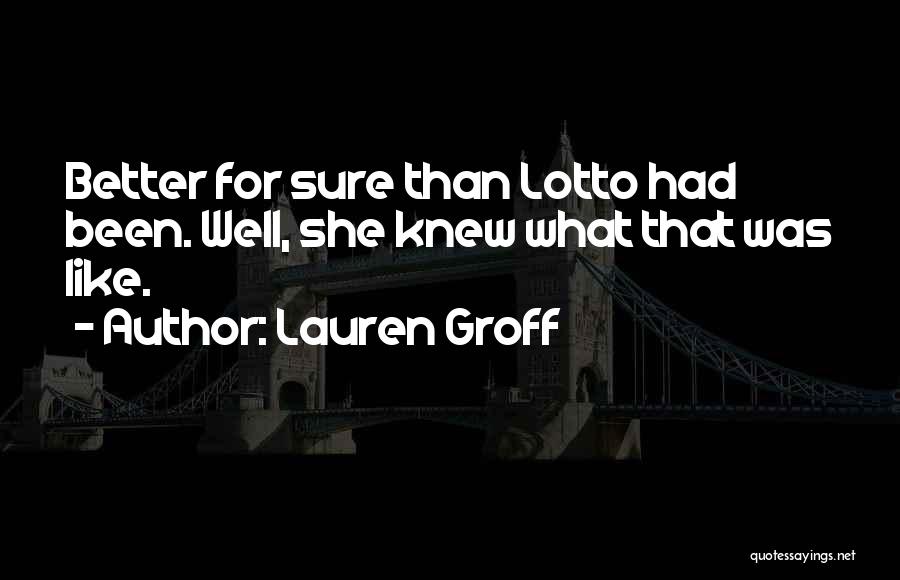 Lauren Groff Quotes: Better For Sure Than Lotto Had Been. Well, She Knew What That Was Like.