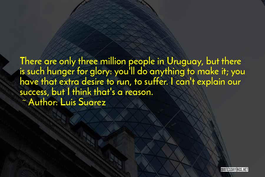 Luis Suarez Quotes: There Are Only Three Million People In Uruguay, But There Is Such Hunger For Glory: You'll Do Anything To Make