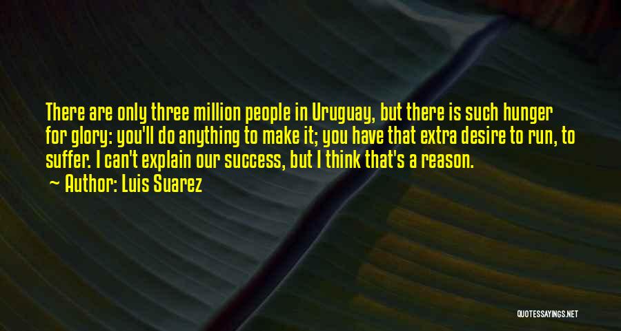 Luis Suarez Quotes: There Are Only Three Million People In Uruguay, But There Is Such Hunger For Glory: You'll Do Anything To Make