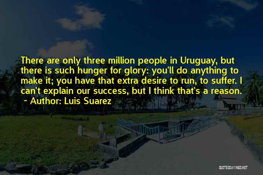 Luis Suarez Quotes: There Are Only Three Million People In Uruguay, But There Is Such Hunger For Glory: You'll Do Anything To Make