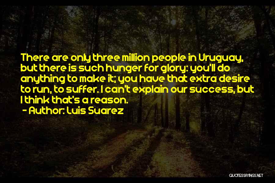 Luis Suarez Quotes: There Are Only Three Million People In Uruguay, But There Is Such Hunger For Glory: You'll Do Anything To Make