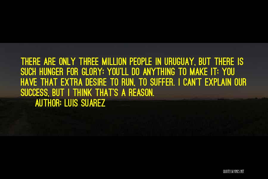 Luis Suarez Quotes: There Are Only Three Million People In Uruguay, But There Is Such Hunger For Glory: You'll Do Anything To Make