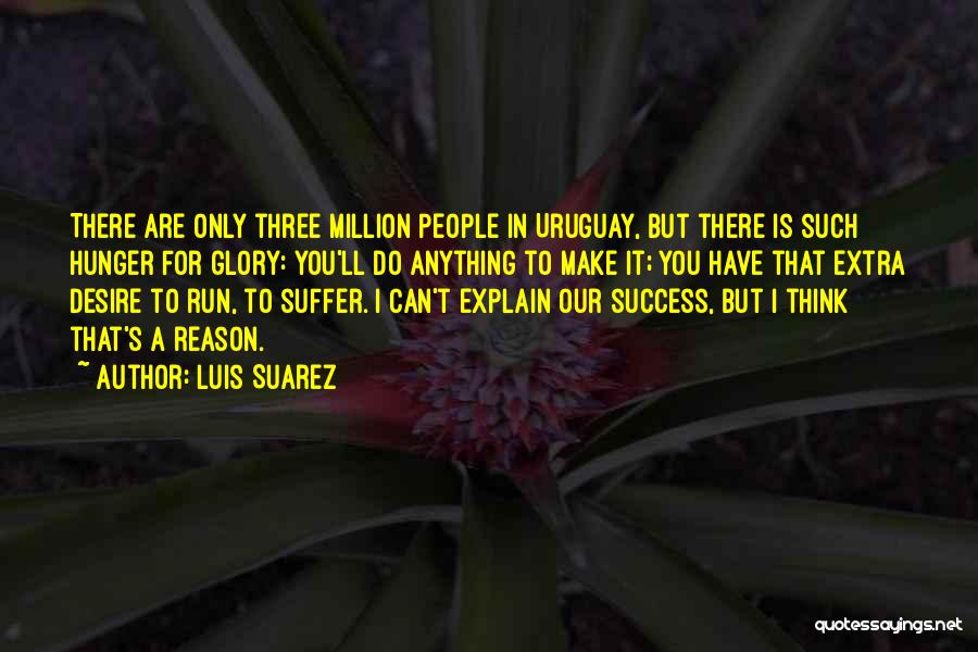 Luis Suarez Quotes: There Are Only Three Million People In Uruguay, But There Is Such Hunger For Glory: You'll Do Anything To Make