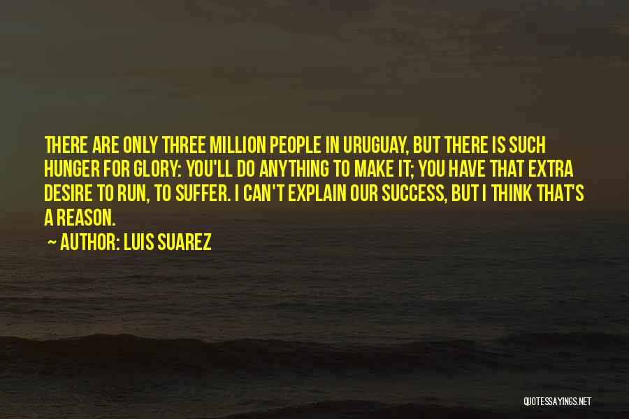 Luis Suarez Quotes: There Are Only Three Million People In Uruguay, But There Is Such Hunger For Glory: You'll Do Anything To Make