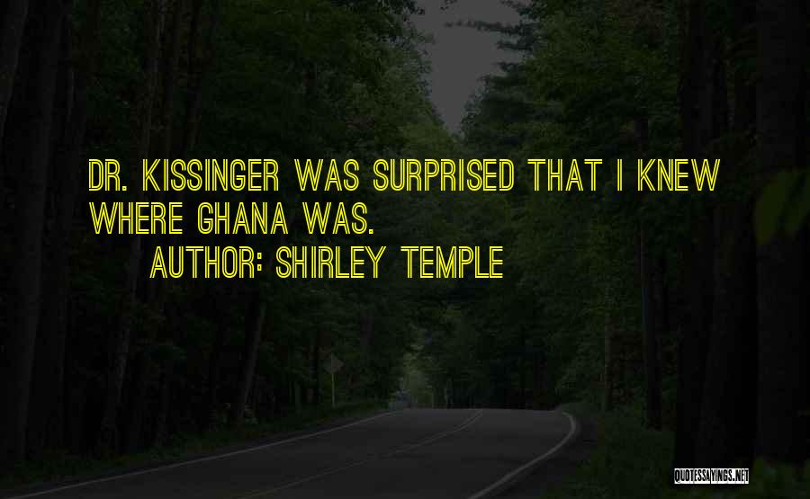 Shirley Temple Quotes: Dr. Kissinger Was Surprised That I Knew Where Ghana Was.