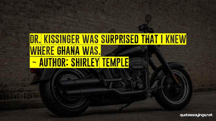 Shirley Temple Quotes: Dr. Kissinger Was Surprised That I Knew Where Ghana Was.