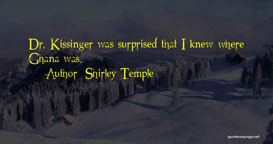 Shirley Temple Quotes: Dr. Kissinger Was Surprised That I Knew Where Ghana Was.