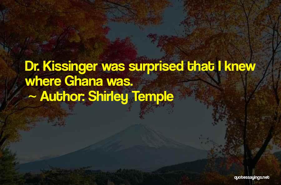 Shirley Temple Quotes: Dr. Kissinger Was Surprised That I Knew Where Ghana Was.