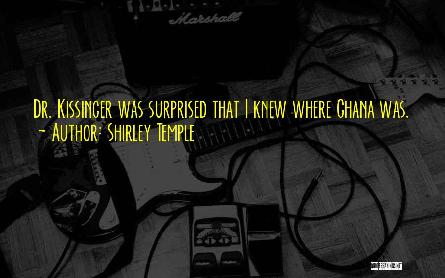 Shirley Temple Quotes: Dr. Kissinger Was Surprised That I Knew Where Ghana Was.