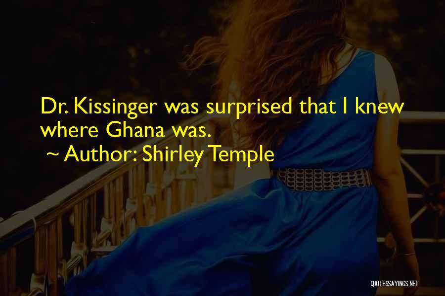 Shirley Temple Quotes: Dr. Kissinger Was Surprised That I Knew Where Ghana Was.