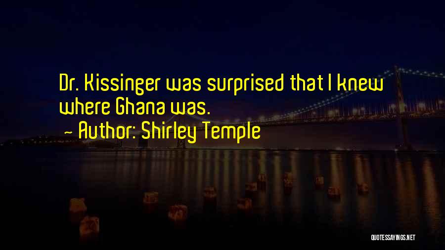 Shirley Temple Quotes: Dr. Kissinger Was Surprised That I Knew Where Ghana Was.