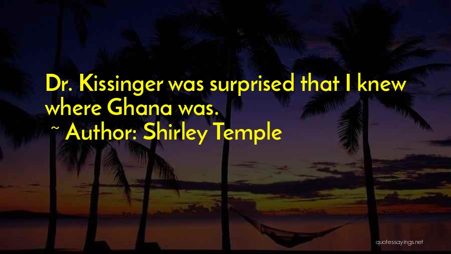 Shirley Temple Quotes: Dr. Kissinger Was Surprised That I Knew Where Ghana Was.