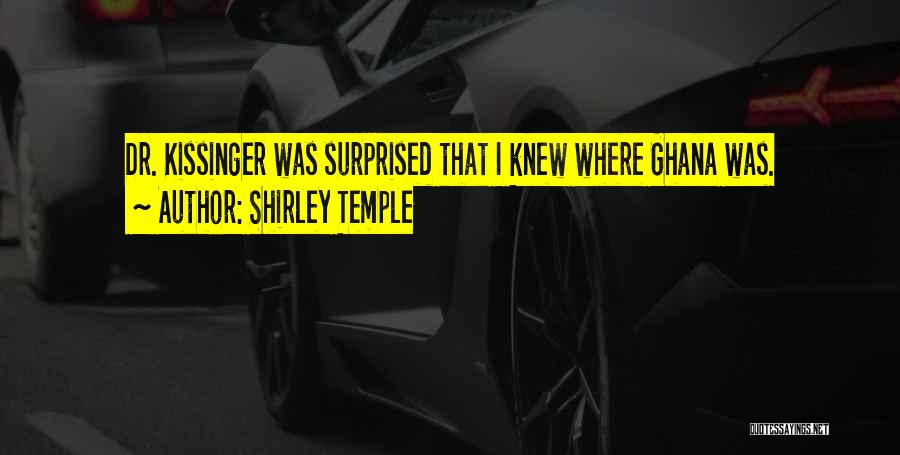 Shirley Temple Quotes: Dr. Kissinger Was Surprised That I Knew Where Ghana Was.
