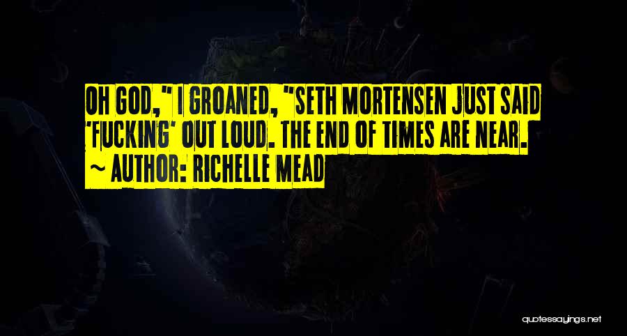 Richelle Mead Quotes: Oh God, I Groaned, Seth Mortensen Just Said 'fucking' Out Loud. The End Of Times Are Near.