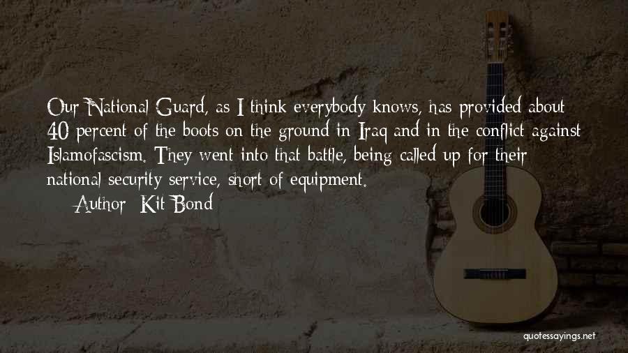 Kit Bond Quotes: Our National Guard, As I Think Everybody Knows, Has Provided About 40 Percent Of The Boots On The Ground In