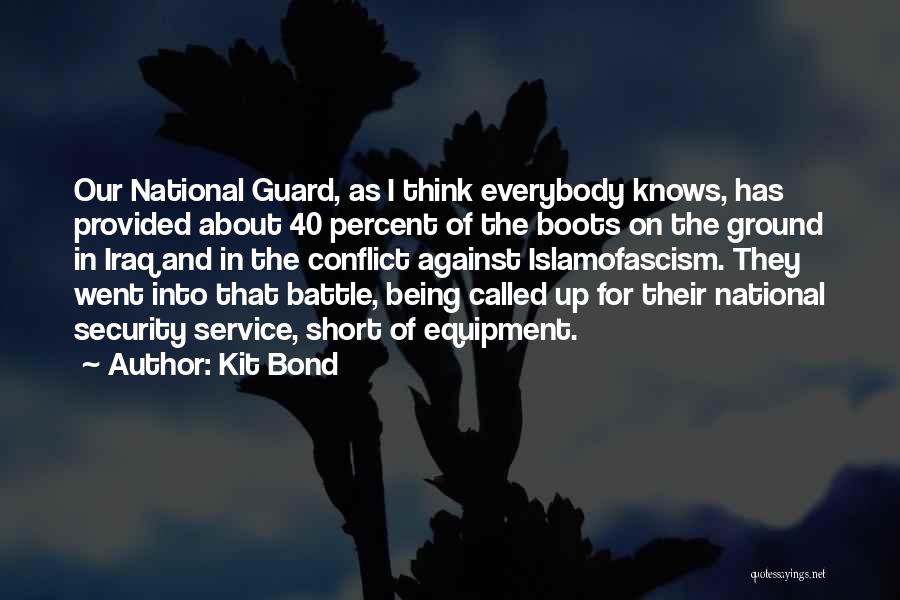 Kit Bond Quotes: Our National Guard, As I Think Everybody Knows, Has Provided About 40 Percent Of The Boots On The Ground In