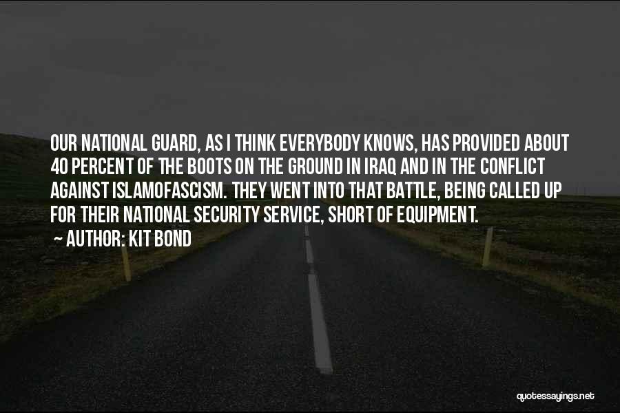 Kit Bond Quotes: Our National Guard, As I Think Everybody Knows, Has Provided About 40 Percent Of The Boots On The Ground In