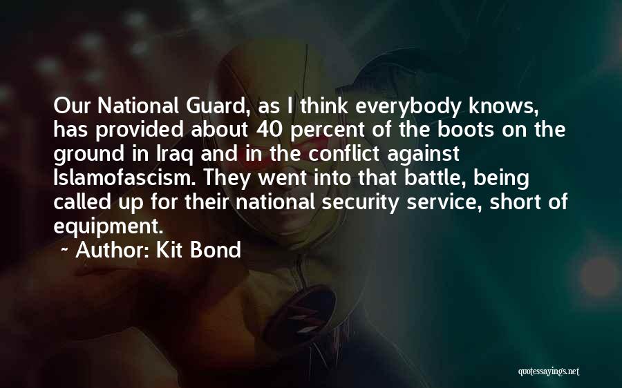 Kit Bond Quotes: Our National Guard, As I Think Everybody Knows, Has Provided About 40 Percent Of The Boots On The Ground In