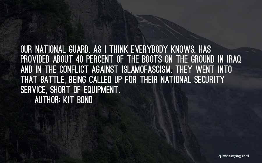 Kit Bond Quotes: Our National Guard, As I Think Everybody Knows, Has Provided About 40 Percent Of The Boots On The Ground In