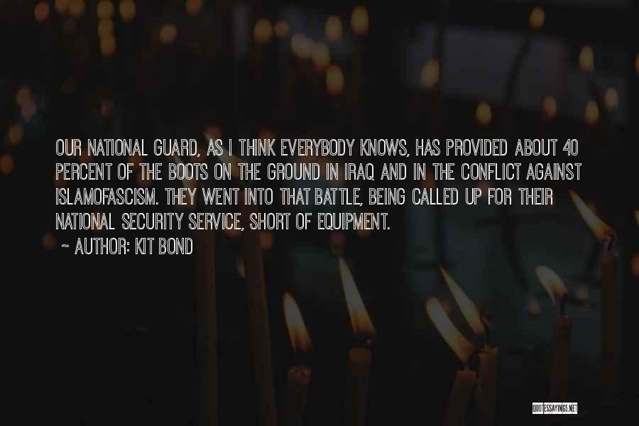 Kit Bond Quotes: Our National Guard, As I Think Everybody Knows, Has Provided About 40 Percent Of The Boots On The Ground In