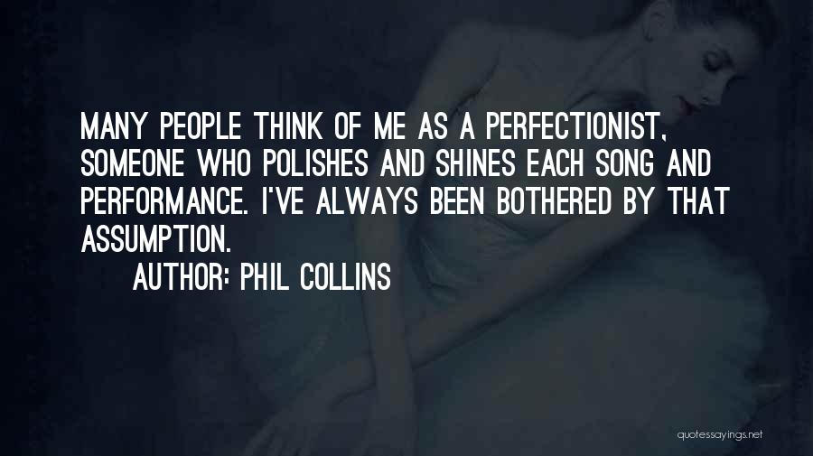 Phil Collins Quotes: Many People Think Of Me As A Perfectionist, Someone Who Polishes And Shines Each Song And Performance. I've Always Been