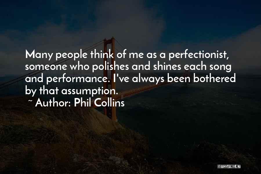 Phil Collins Quotes: Many People Think Of Me As A Perfectionist, Someone Who Polishes And Shines Each Song And Performance. I've Always Been