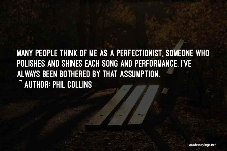 Phil Collins Quotes: Many People Think Of Me As A Perfectionist, Someone Who Polishes And Shines Each Song And Performance. I've Always Been