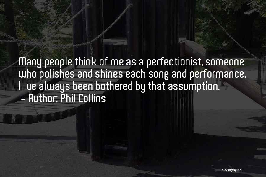 Phil Collins Quotes: Many People Think Of Me As A Perfectionist, Someone Who Polishes And Shines Each Song And Performance. I've Always Been