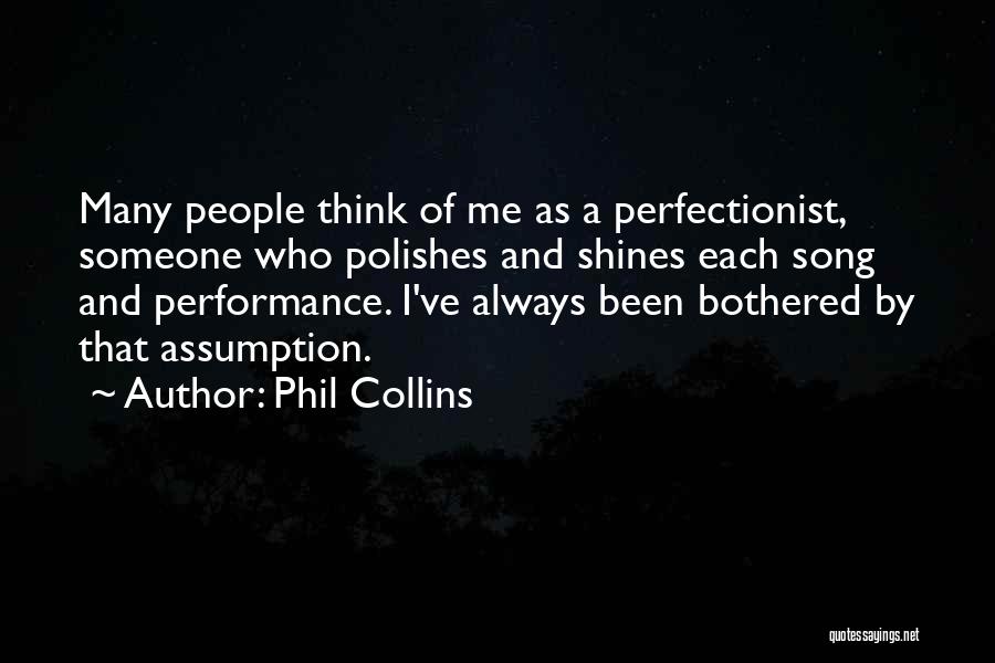 Phil Collins Quotes: Many People Think Of Me As A Perfectionist, Someone Who Polishes And Shines Each Song And Performance. I've Always Been