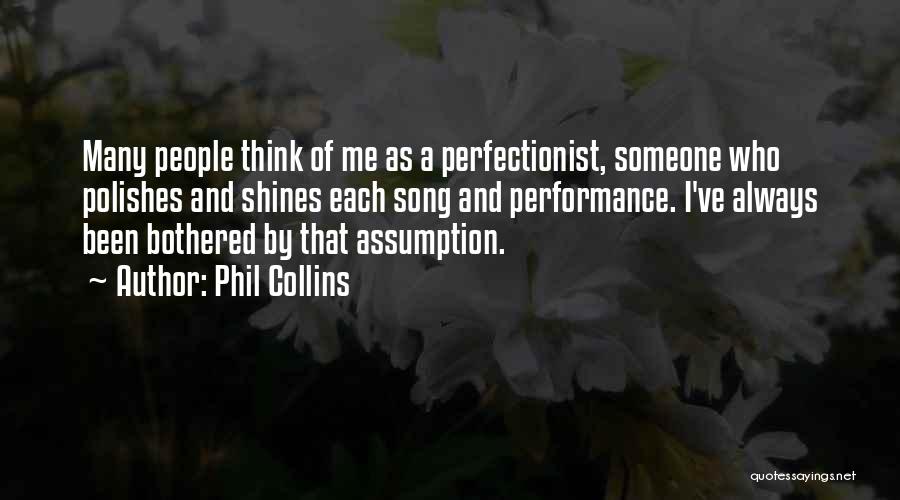 Phil Collins Quotes: Many People Think Of Me As A Perfectionist, Someone Who Polishes And Shines Each Song And Performance. I've Always Been